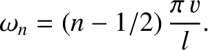 $\displaystyle \omega_n = (n-1/2)\,\frac{\pi\,v}{l}.$