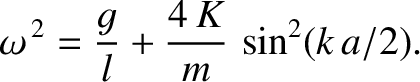 $\displaystyle \omega^{\,2}= \frac{g}{l} + \frac{4\,K}{m}\,\sin^2(k\,a/2).
$