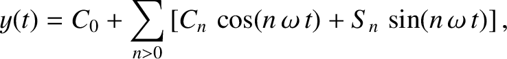 $\displaystyle y(t) = C_0 + \sum_{n>0}\left[C_n\,\cos(n\,\omega\,t) + S_n\,\sin(n\,\omega\,t)\right],
$