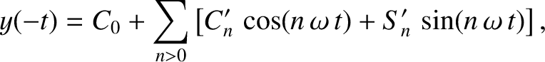 $\displaystyle y(-t) = C_0 + \sum_{n>0}\left[C_n'\,\cos(n\,\omega\,t) + S_n'\,\sin(n\,\omega\,t)\right],
$