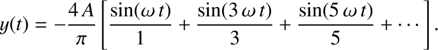 $\displaystyle y(t) = -\frac{4\,A}{\pi}\left[\frac{\sin(\omega\,t)}{1}+ \frac{\sin(3\,\omega\,t)}{3}+ \frac{\sin(5\,\omega\,t)}{5}+\cdots\right].
$