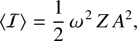 $\displaystyle \langle {\cal I}\rangle = \frac{1}{2}\,\omega^{\,2}\,Z\,A^2,$