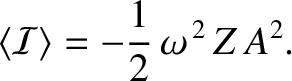 $\displaystyle \langle {\cal I}\rangle =- \frac{1}{2}\,\omega^{\,2}\,Z\,A^2.$