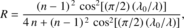 $\displaystyle R = \frac{(n-1)^{\,2}\,\cos^2[(\pi/2)\,(\lambda_0/\lambda)]}{4\,n+(n-1)^{\,2}\, \cos^2[(\pi/2)\,(\lambda_0/\lambda)]},
$