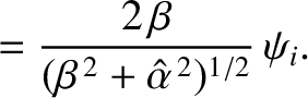 $\displaystyle =\frac{2\,\beta}{(\beta^{\,2}+\hat{\alpha}^{\,2})^{1/2}}\,\psi_i.$