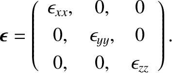 \begin{displaymath}\bm{\epsilon} = \left(
\begin{array}{ccc}
\epsilon_{xx},&0,&0...
...psilon_{yy},&0\\ [0.5ex]
0,&0,&\epsilon_{zz}\end{array}\right).\end{displaymath}