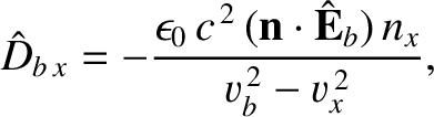 $\displaystyle \hat{D}_{b\,x} = -\frac{\epsilon_0\,c^{\,2}\,({\bf n}\cdot\hat{\bf E}_b)\,n_x}{v_b^{\,2}-v_x^{\,2}},$