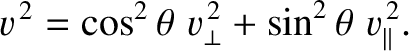 $\displaystyle v^{\,2} = \cos^2\theta\,\,v_\perp^{\,2} + \sin^2\theta\,\,v_\parallel^{\,2}.$