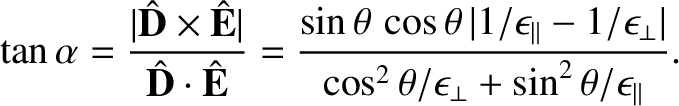 $\displaystyle \tan\alpha = \frac{\vert\hat{\bf D}\times \hat{\bf E}\vert}{\hat{...
...silon_\perp\vert}{\cos^2\theta/\epsilon_\perp+\sin^2\theta/\epsilon_\parallel}.$