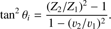 $\displaystyle \tan^2\theta_i = \frac{(Z_2/Z_1)^2-1}{1-(v_2/v_1)^2}.
$