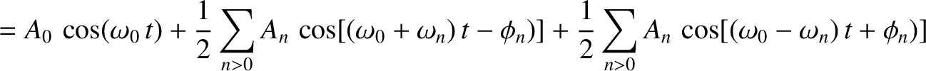 $\displaystyle =A_0\,\cos(\omega_0\,t)+\frac{1}{2}\sum_{n>0}A_n\,\cos[(\omega_0+...
..._n)\,t-\phi_n)]+ \frac{1}{2}\sum_{n>0}A_n\,\cos[(\omega_0-\omega_n)\,t+\phi_n)]$