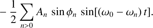 $\displaystyle ~~~-\frac{1}{2}\sum_{n>0}A_n\,\sin\phi_n\,\sin[(\omega_0-\omega_n)\,t].$