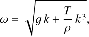 $\displaystyle \omega = \sqrt{g\,k+ \frac{T}{\rho}\,k^{\,3}},$