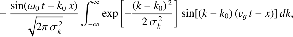 $\displaystyle ~~~~- \frac{\sin(\omega_0\,t-k_0\,x)}{\sqrt{2\pi\,\sigma_k^{\,2}}...
...-\frac{(k-k_0)^{\,2}}{2\,\sigma_k^{\,2}}\right]\,\sin[(k-k_0)\,(v_g\,t-x)]\,dk,$