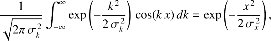 $\displaystyle \frac{1}{\sqrt{2\pi\,\sigma_k^{\,2}}}\int_{-\infty}^\infty
\exp\l...
...}}\right)\,\cos(k\,x)\,dk=
\exp\left(-\frac{x^{\,2}}{2\,\sigma_x^{\,2}}\right),$