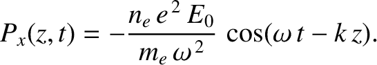 $\displaystyle P_x(z,t)= - \frac{n_e\,e^{\,2}\,E_0}{m_e\,\omega^{\,2}}\,\cos(\omega\,t-k\,z).$