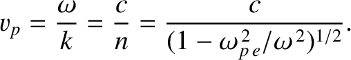 $\displaystyle v_p = \frac{\omega}{k} = \frac{c}{n}=\frac{c}{(1-\omega_{p\,e}^{\,2}/\omega^{\,2})^{1/2}}.$