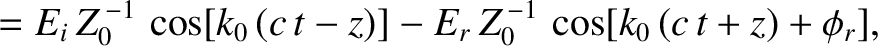$\displaystyle = E_i\,Z_0^{\,-1}\,\cos[k_0\,(c\,t-z)] - E_r\,Z_0^{\,-1}\,\cos[k_0\,(c\,t+z)+\phi_r],$
