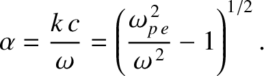 $\displaystyle \alpha =\frac{k\,c}{\omega}= \left(\frac{\omega_{p\,e}^{\,2}}{\omega^{\,2}}-1\right)^{1/2}.$