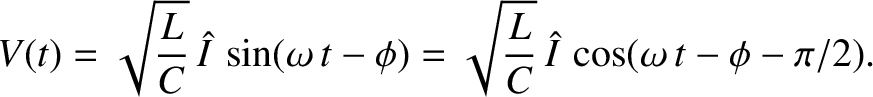 $\displaystyle V(t) = \sqrt{\frac{L}{C}}\,\hat{I}\,\sin (\omega\,t-\phi) = \sqrt{\frac{L}{C}}\,\hat{I}\,\cos(\omega\,t-\phi-\pi/2).$