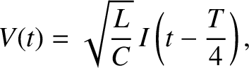 $\displaystyle V(t) = \sqrt{\frac{L}{C}}\,I\left(t-\frac{T}{4}\right),$