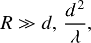 $\displaystyle R\gg d,\,\frac{d^{\,2}}{\lambda},$