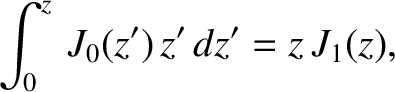 $\displaystyle \int_0^z\,J_0(z')\,z'\,dz' = z\,J_1(z),$
