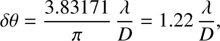 $\displaystyle \delta\theta= \frac{3.83171}{\pi}\,\frac{\lambda}{D} = 1.22\,\frac{\lambda}{D},$