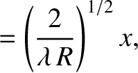 $\displaystyle = \left(\frac{2}{\lambda\,R}\right)^{1/2}x,$