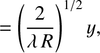 $\displaystyle = \left(\frac{2}{\lambda\,R}\right)^{1/2}y,$