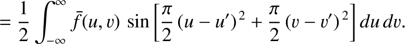 $\displaystyle =\frac{1}{2}\int_{-\infty}^\infty \bar{f}(u,v)\,\sin\left[\frac{\pi}{2}\,(u-u')^{\,2} +\frac{\pi}{2}\,(v-v')^{\,2}\right]
du\,dv.$