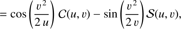 $\displaystyle = \cos\left(\frac{v^{\,2}}{2\,u}\right)\,{\cal C}(u,v) -\sin\left(\frac{v^{\,2}}{2\,v}\right){\cal S}(u,v),$
