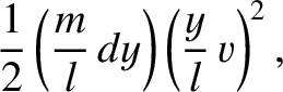 $\displaystyle \frac{1}{2}\left(\frac{m}{l}\,dy\right)\left(\frac{y}{l}\,v\right)^2,
$