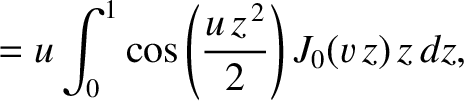 $\displaystyle = u\int_0^1 \cos\left(\frac{u\,z^{\,2}}{2}\right)J_0(v\,z)\,z\,dz,$