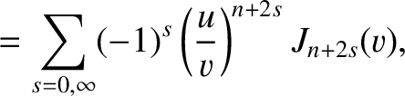 $\displaystyle =\sum_{s=0,\infty} (-1)^s\left(\frac{u}{v}\right)^{n+2s}J_{n+2s}(v),$