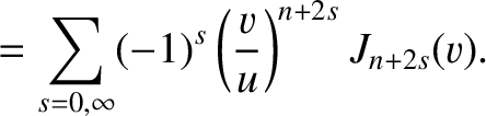 $\displaystyle =\sum_{s=0,\infty} (-1)^s\left(\frac{v}{u}\right)^{n+2s}J_{n+2s}(v).$
