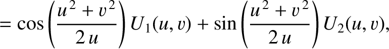 $\displaystyle = \cos\left(\frac{u^{\,2}+v^{\,2}}{2\,u}\right)U_1(u,v)+ \sin\left(\frac{u^{\,2}+v^{\,2}}{2\,u}\right)U_2(u,v),$