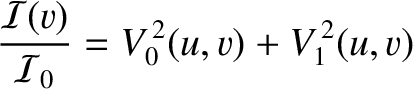 $\displaystyle \frac{{\cal I}(v)}{{\cal I}_0}= V_0^{\,2}(u,v)+V_1^{\,2}(u,v)$