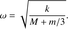 $\displaystyle \omega=\sqrt{\frac{k}{M+m/3}}.
$
