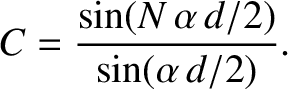 $\displaystyle C = \frac{\sin(N\,\alpha\,d/2)}{\sin(\alpha\,d/2)}.
$