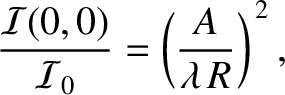 $\displaystyle \frac{{\cal I}(0,0)}{{\cal I}_0} = \left(\frac{A}{\lambda\,R}\right)^{\,2},
$