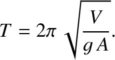$\displaystyle T = 2\pi\,\sqrt{\frac{V}{g\,A}}.
$