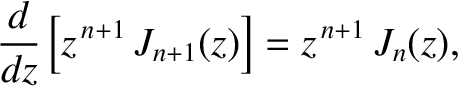 $\displaystyle \frac{d}{dz}\left[z^{\,n+1}\,J_{n+1}(z)\right]=z^{\,n+1}\,J_n(z),
$