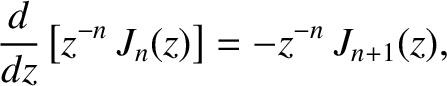 $\displaystyle \frac{d}{dz}\left[z^{-n}\,J_{n}(z)\right]=-z^{-n}\,J_{n+1}(z),
$