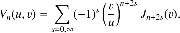 $\displaystyle V_n(u,v)=\sum_{s=0,\infty} (-1)^s\left(\frac{v}{u}\right)^{n+2s}J_{n+2s}(v).
$