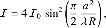 $\displaystyle {\cal I} = 4\,{\cal I}_0\,\sin^{2}\left(\frac{\pi}{2}\,\frac{a^{\,2}}{\lambda\,R}\right),
$