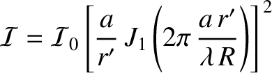 $\displaystyle {\cal I}= {\cal I}_0\left[\frac{a}{r'}\,J_1\left(2\pi\,\frac{a\,r'}{\lambda\,R}\right)\right]^{\,2}
$