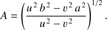 $\displaystyle A= \left(\frac{u^{\,2}\,b^{\,2}-v^{\,2}\,a^{\,2}}{u^{\,2}-v^{\,2}}\right)^{1/2}.
$