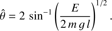 $\displaystyle \skew{3}\hat{\theta} = 2\,\sin^{-1}\left(\frac{E}{2\,m\,g\,l}\right)^{1/2}.
$