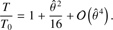 $\displaystyle \frac{T}{T_0} = 1+ \frac{\skew{3}\hat{\theta}^{\,2}}{16}+{\cal O}\left(\skew{3}\hat{\theta}^{\,4}\right).
$